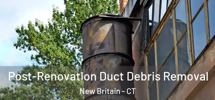  Post-Renovation Duct Debris Removal New Britain - CT